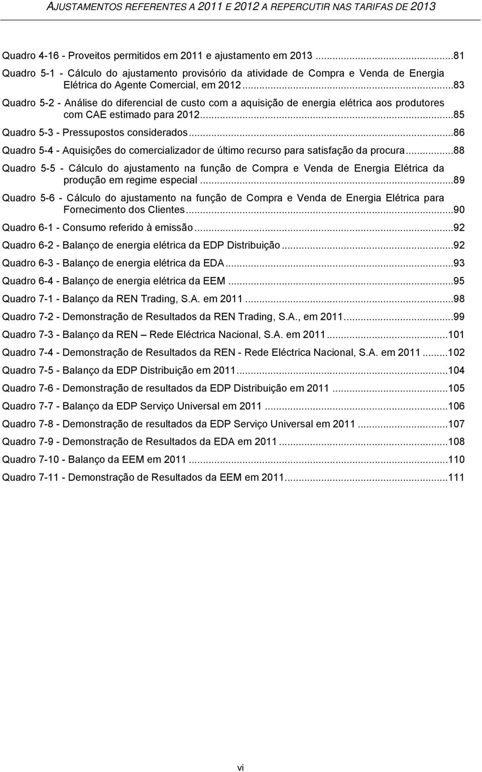 .. 83 Quadro 5-2 - Análise do diferencial de custo com a aquisição de energia elétrica aos produtores com CAE estimado para 2012... 85 Quadro 5-3 - Pressupostos considerados.