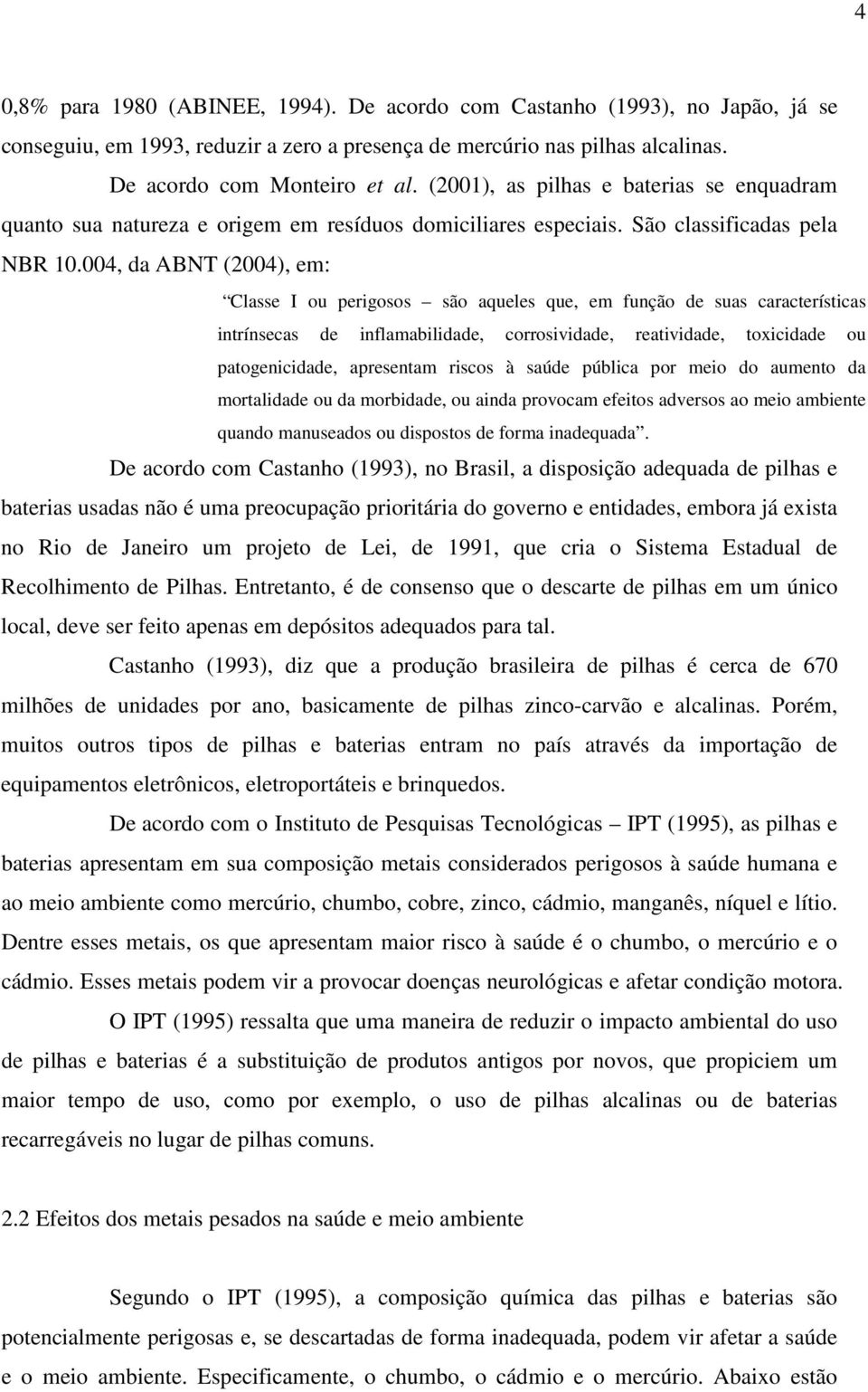 004, da ABNT (2004), em: Classe I ou perigosos são aqueles que, em função de suas características intrínsecas de inflamabilidade, corrosividade, reatividade, toxicidade ou patogenicidade, apresentam