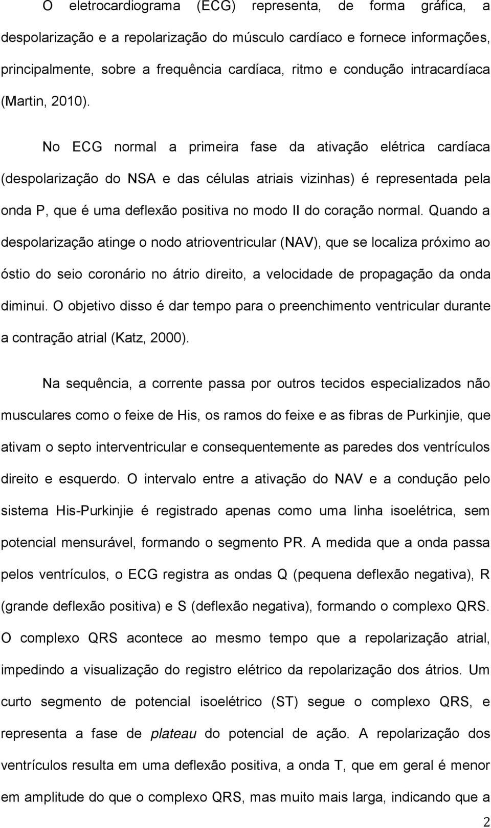 No ECG normal a primeira fase da ativação elétrica cardíaca (despolarização do NSA e das células atriais vizinhas) é representada pela onda P, que é uma deflexão positiva no modo II do coração normal.