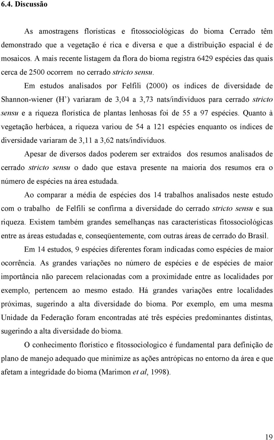 Em estudos analisados por Felfili (2000) os índices de diversidade de Shannon-wiener (H ) variaram de 3,04 a 3,73 nats/indivíduos para cerrado stricto sensu e a riqueza florística de plantas lenhosas