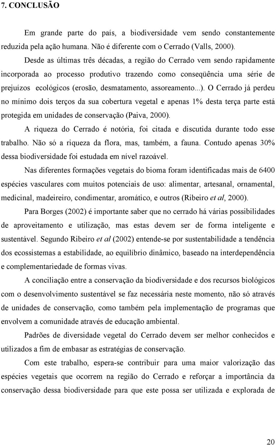 assoreamento...). O Cerrado já perdeu no mínimo dois terços da sua cobertura vegetal e apenas 1% desta terça parte está protegida em unidades de conservação (Paiva, 2000).