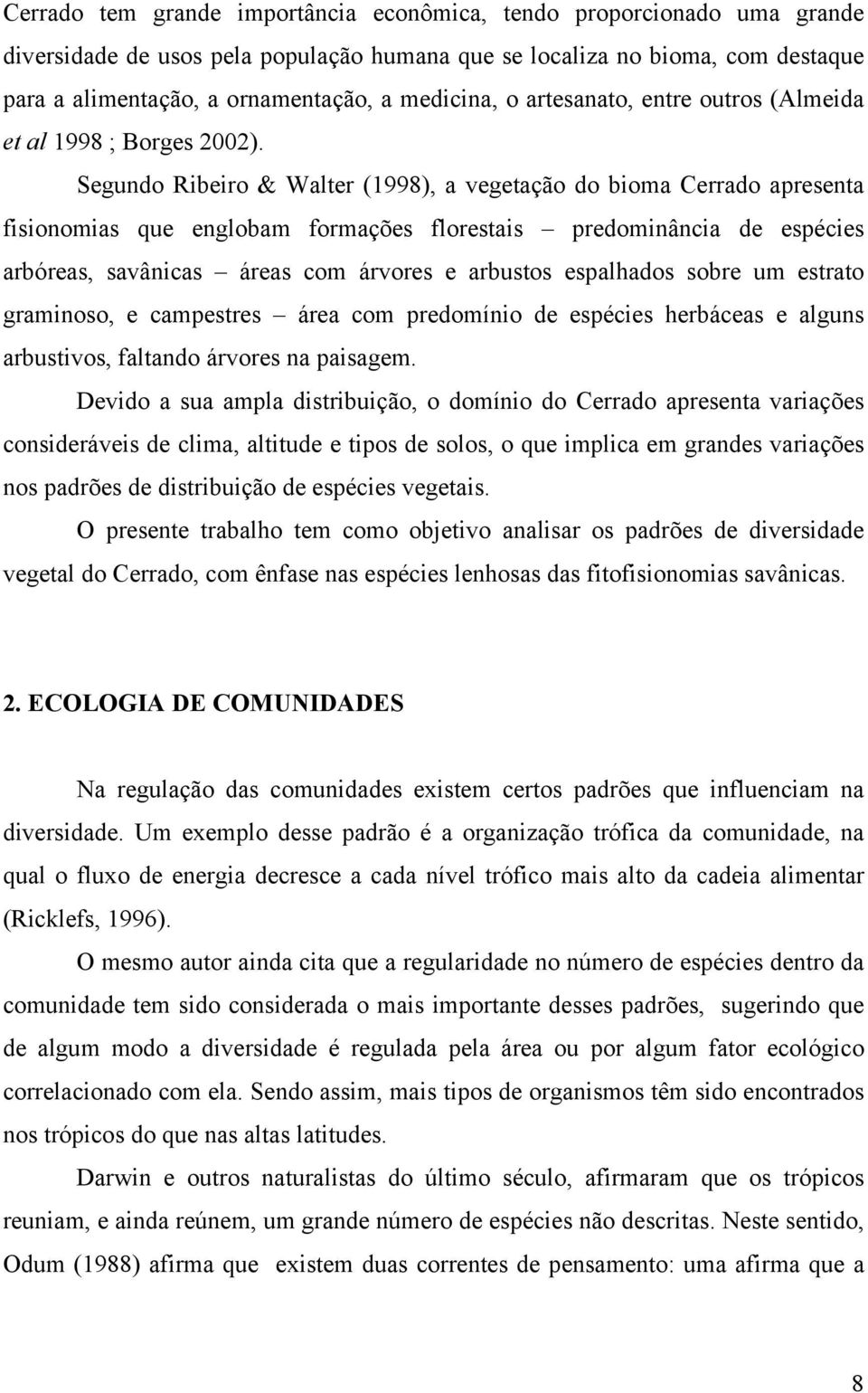 Segundo Ribeiro & Walter (1998), a vegetação do bioma Cerrado apresenta fisionomias que englobam formações florestais predominância de espécies arbóreas, savânicas áreas com árvores e arbustos