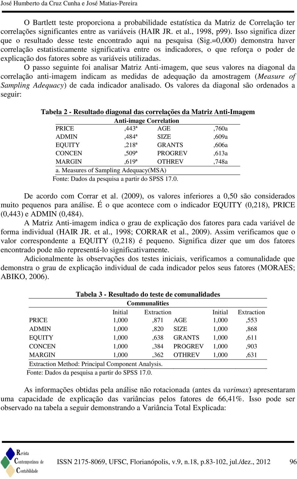 =0,000) demonstra haver correlação estatisticamente significativa entre os indicadores, o que reforça o poder de explicação dos fatores sobre as variáveis utilizadas.