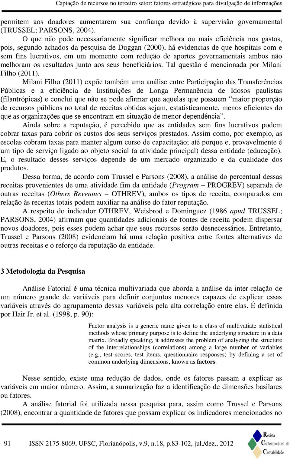 momento com redução de aportes governamentais ambos não melhoram os resultados junto aos seus beneficiários. Tal questão é mencionada por Milani Filho (2011).