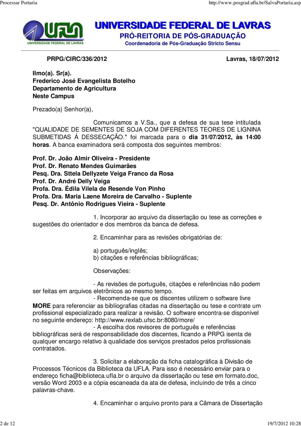 A banca examinadora será composta dos seguintes membros: Prof. Dr. João Almir Oliveira - Presidente Prof. Dr. Renato Mendes Guimarães Pesq. Dra. Sttela Dellyzete Veiga Franco da Rosa Prof. Dr. André Delly Veiga Profa.