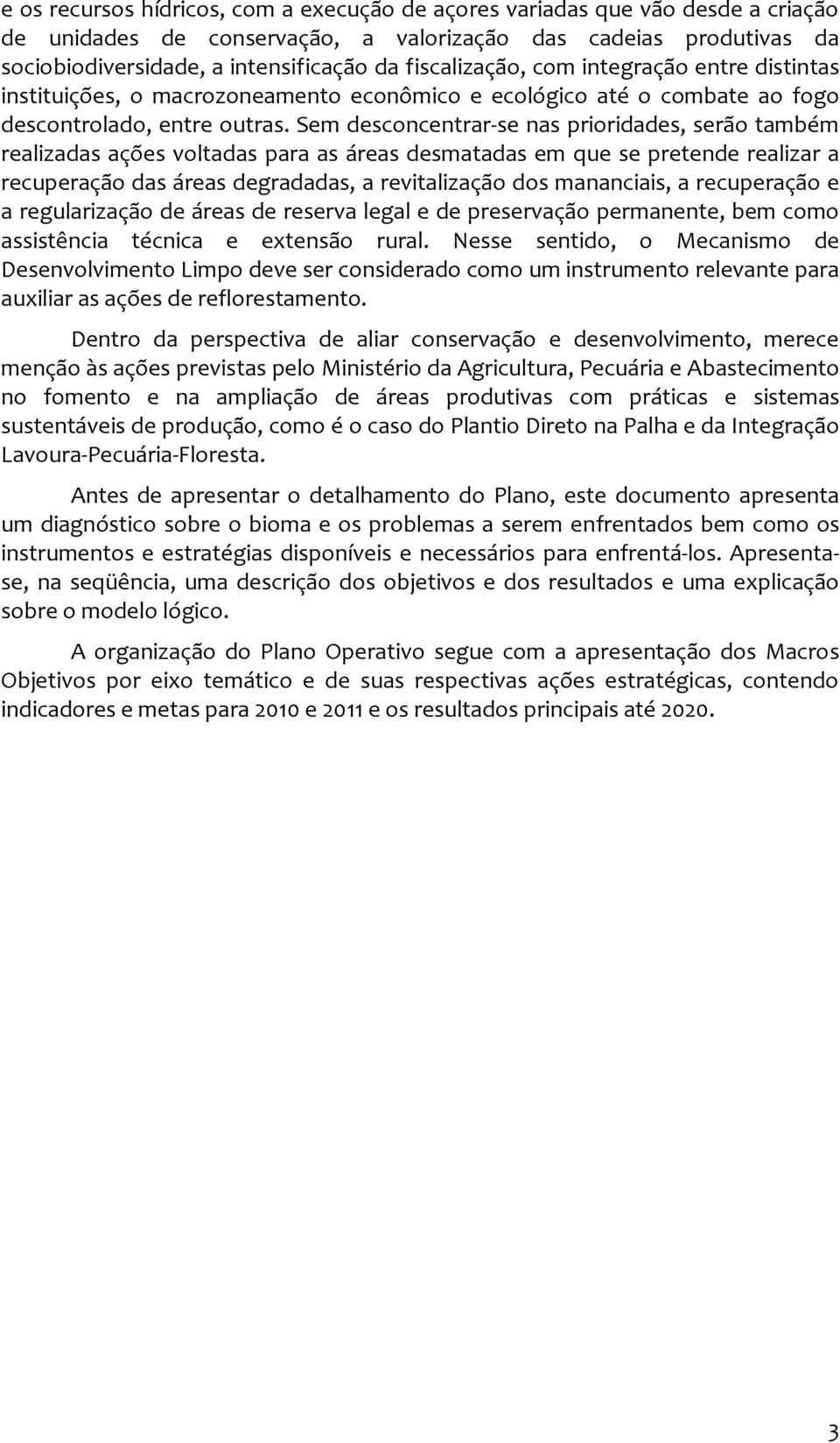 Sem desconcentrar-se nas prioridades, serão também realizadas ações voltadas para as áreas desmatadas em que se pretende realizar a recuperação das áreas degradadas, a revitalização dos mananciais, a