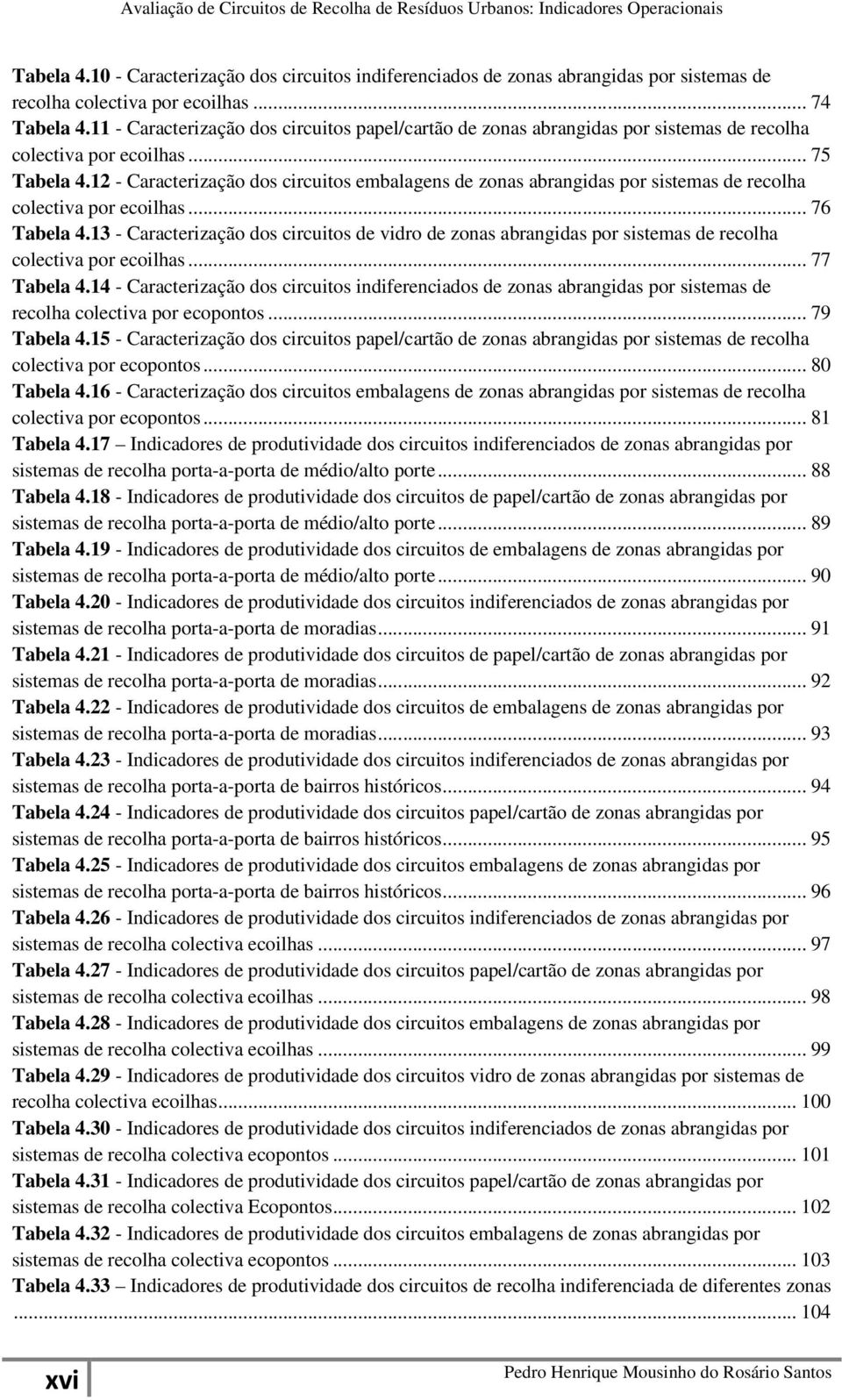 12 - Caracterização dos circuitos embalagens de zonas abrangidas por sistemas de recolha colectiva por ecoilhas... 76 Tabela 4.