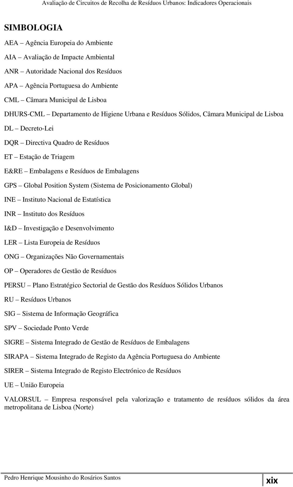 Position System (Sistema de Posicionamento Global) INE Instituto Nacional de Estatística INR Instituto dos Resíduos I&D Investigação e Desenvolvimento LER Lista Europeia de Resíduos ONG Organizações