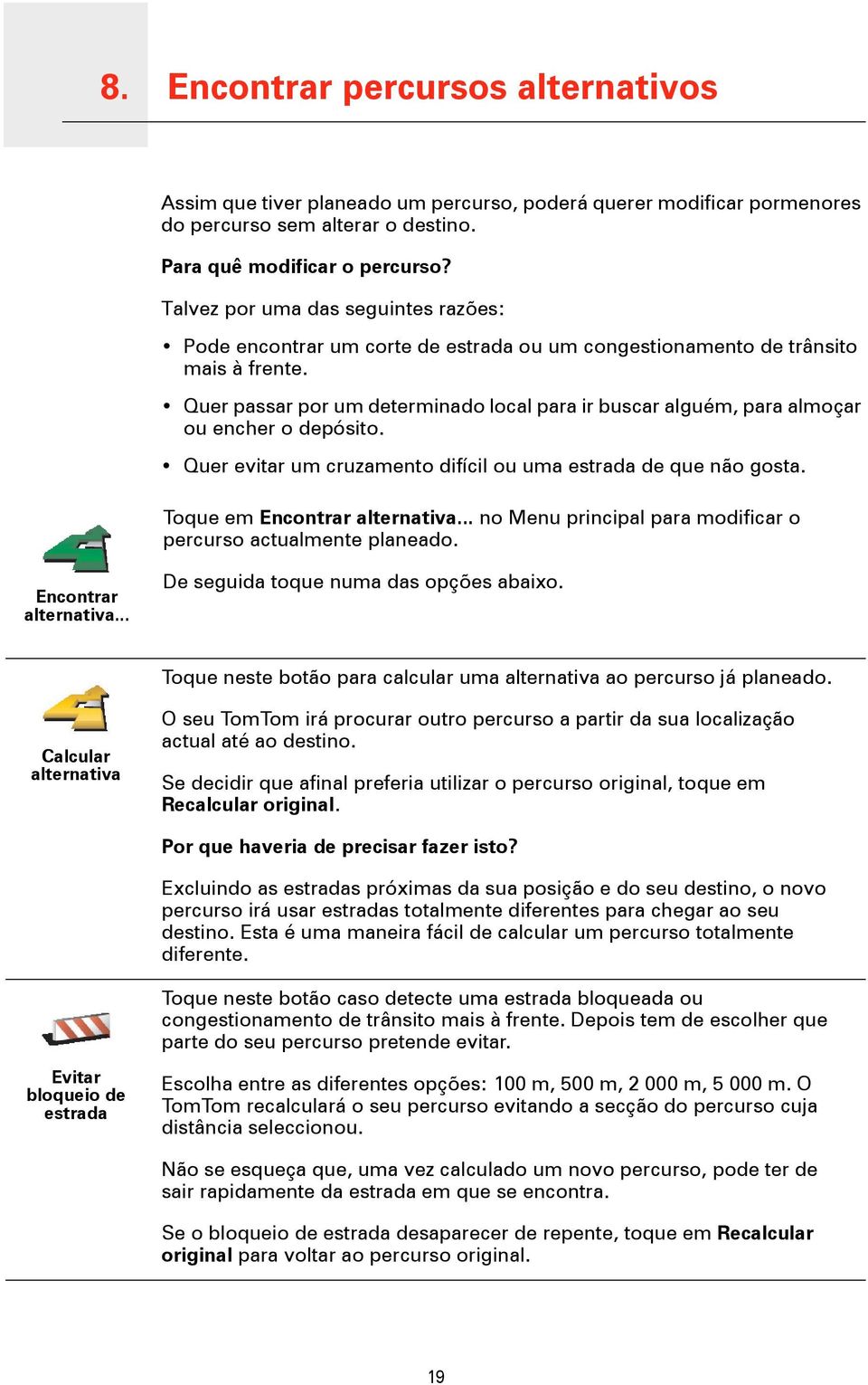 Quer passar por um determinado local para ir buscar alguém, para almoçar ou encher o depósito. Quer evitar um cruzamento difícil ou uma estrada de que não gosta. Toque em Encontrar alternativa.