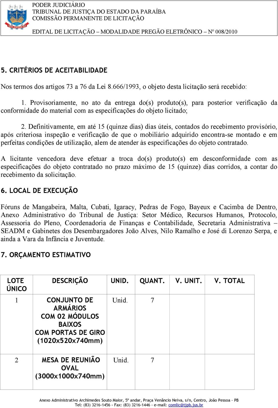 Definitivamente, em até 15 (quinze dias) dias úteis, contados do recebimento provisório, após criteriosa inspeção e verificação de que o mobiliário adquirido encontra-se montado e em perfeitas