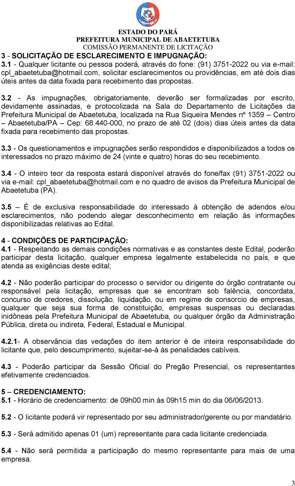 2 - As impugnações, obrigatoriamente, deverão ser formalizadas por escrito, devidamente assinadas, e protocolizada na Sala do Departamento de Licitações da Prefeitura Municipal de Abaetetuba,