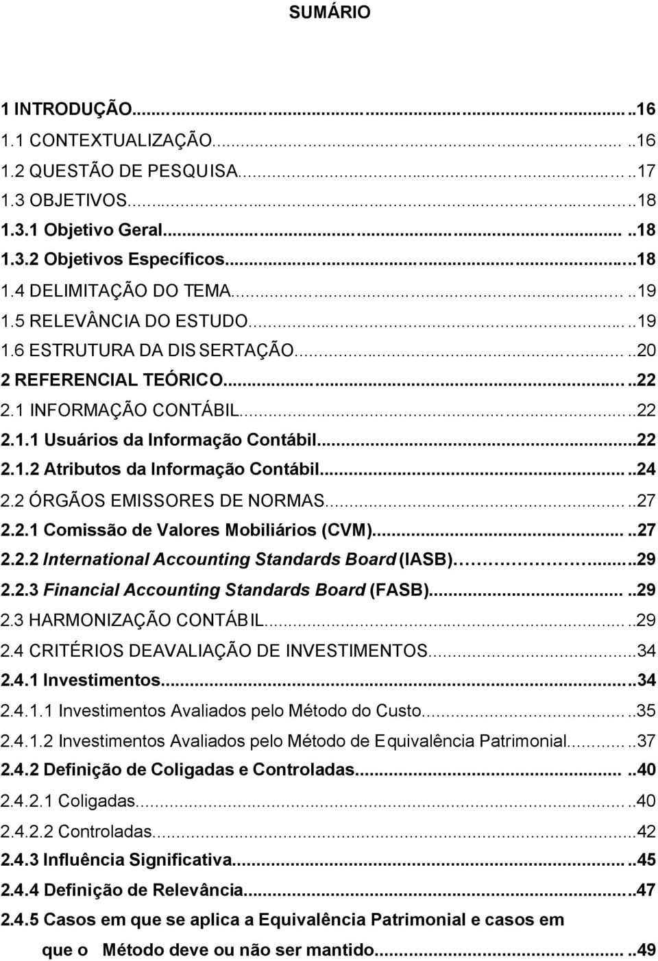 ....24 2.2 ÓRGÃOS EMISSORES DE NORMAS.....27 2.2.1 Comissão de Valores Mobiliários (CVM).....27 2.2.2 International Accounting Standards Board (IASB)...29 2.2.3 Financial Accounting Standards Board (FASB).