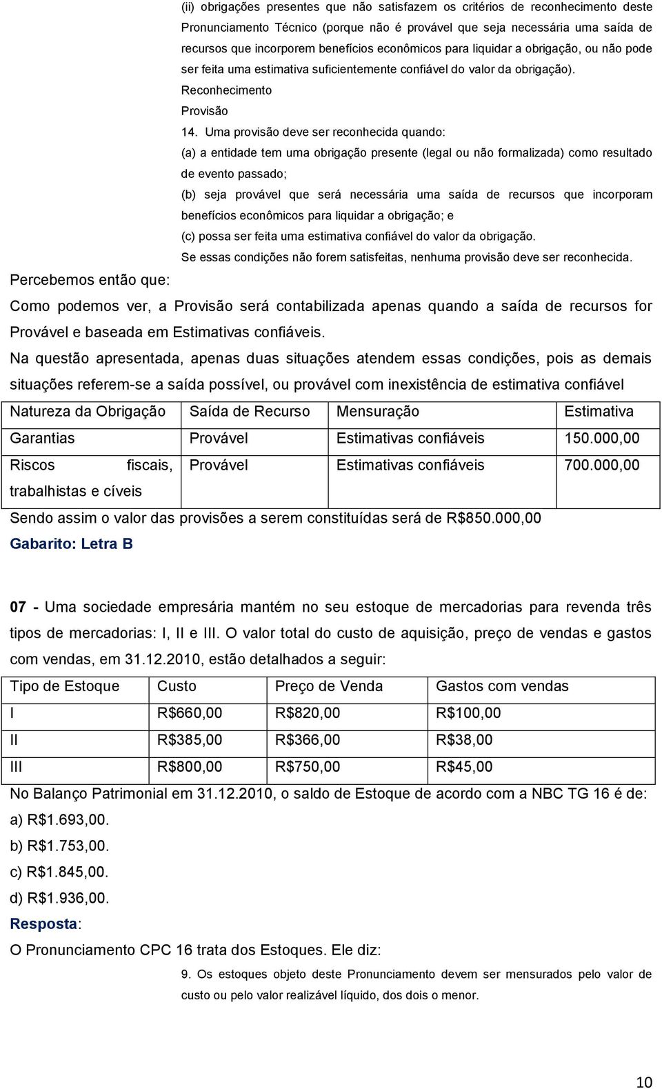 Uma provisão deve ser reconhecida quando: (a) a entidade tem uma obrigação presente (legal ou não formalizada) como resultado de evento passado; (b) seja provável que será necessária uma saída de