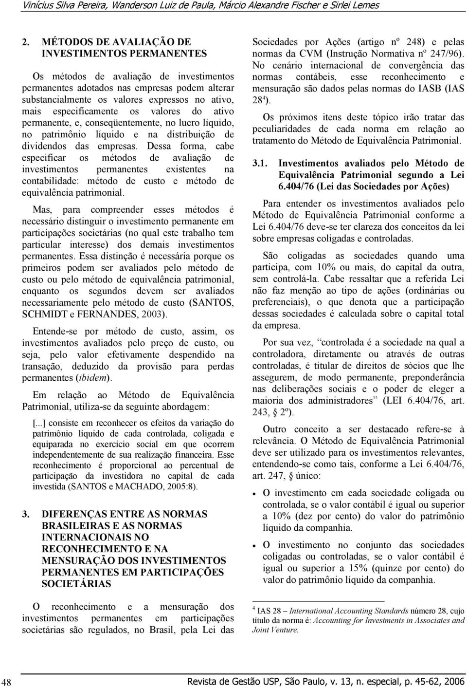 especificamente os valores do ativo permanente, e, conseqüentemente, no lucro líquido, no patrimônio líquido e na distribuição de dividendos das empresas.