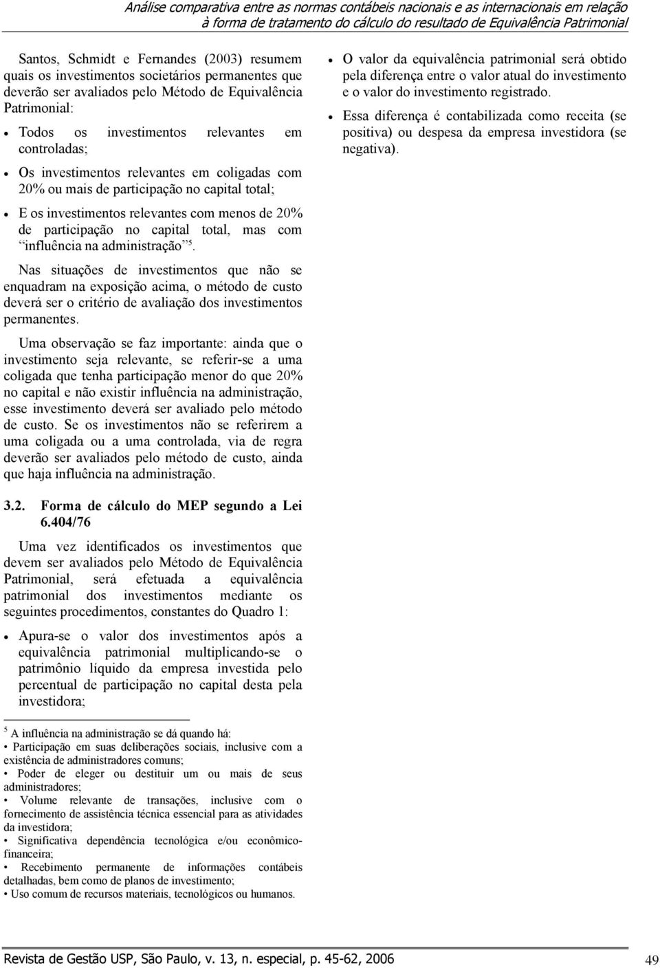 em coligadas com 20% ou mais de participação no capital total; E os investimentos relevantes com menos de 20% de participação no capital total, mas com influência na administração 5.