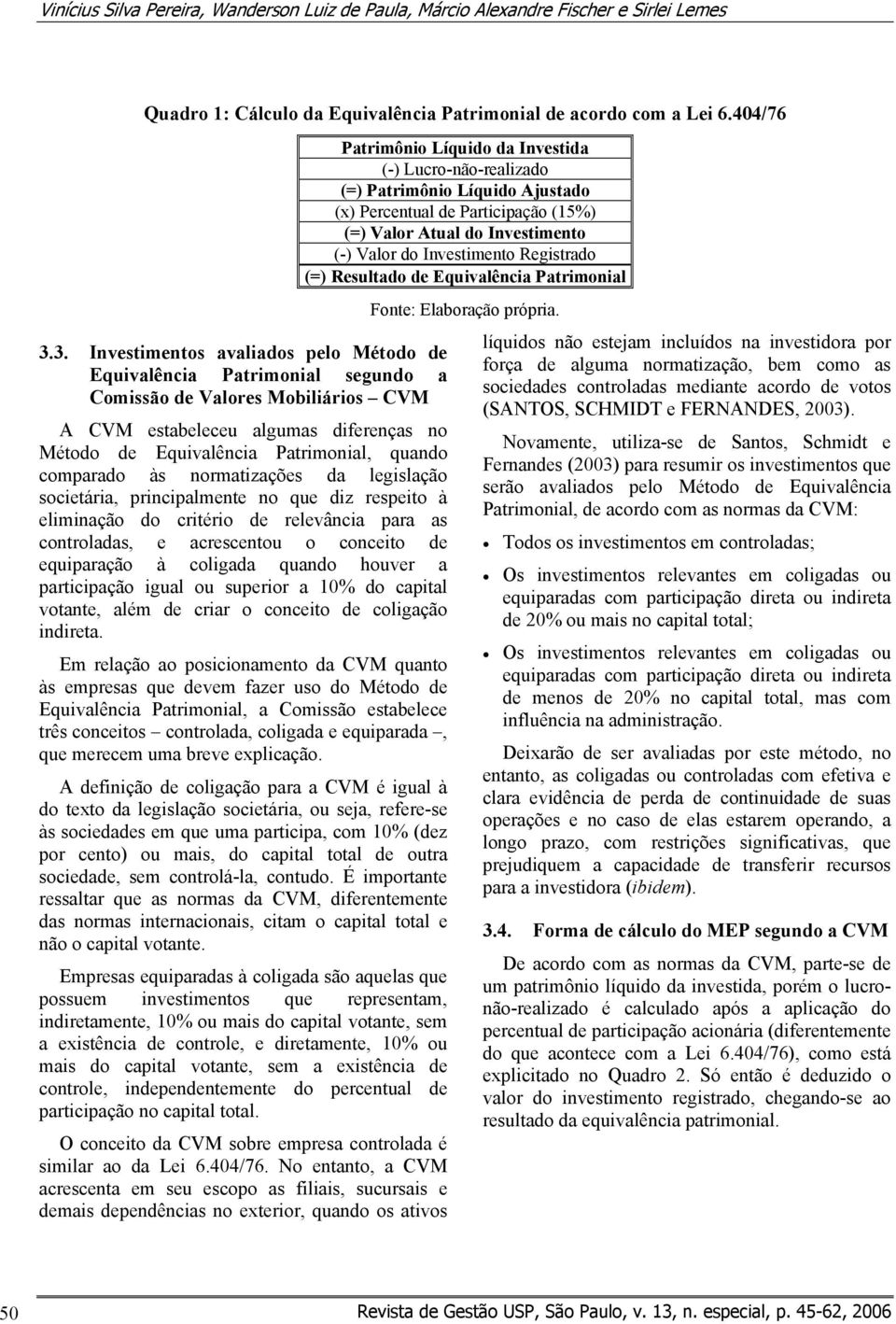 comparado às normatizações da legislação societária, principalmente no que diz respeito à eliminação do critério de relevância para as controladas, e acrescentou o conceito de equiparação à coligada