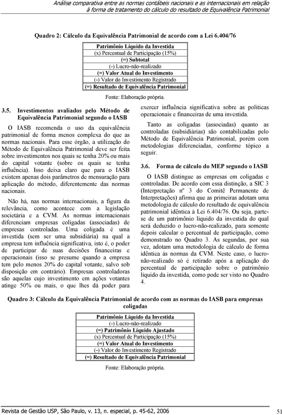 Investimentos avaliados pelo Método de Equivalência Patrimonial segundo o IASB O IASB recomenda o uso da equivalência patrimonial de forma menos complexa do que as normas nacionais.