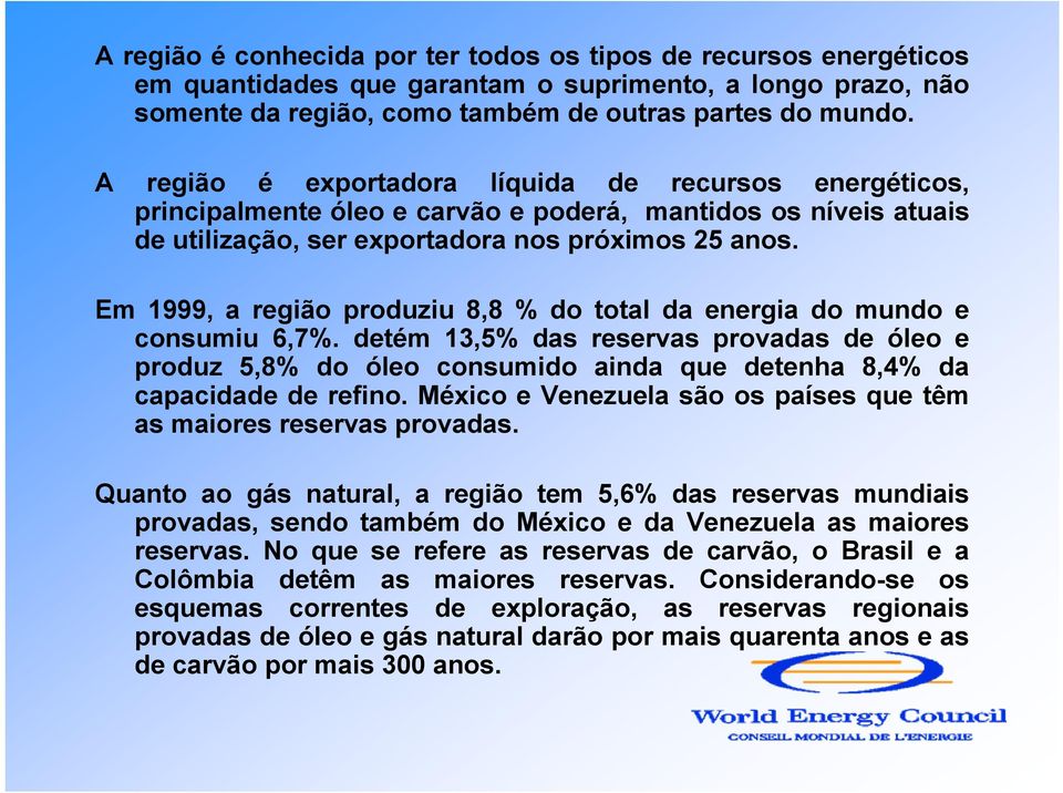Em 1999, a região produziu 8,8 % do total da energia do mundo e consumiu 6,7%. detém 13,5% das reservas provadas de óleo e produz 5,8% do óleo consumido ainda que detenha 8,4% da capacidade de refino.