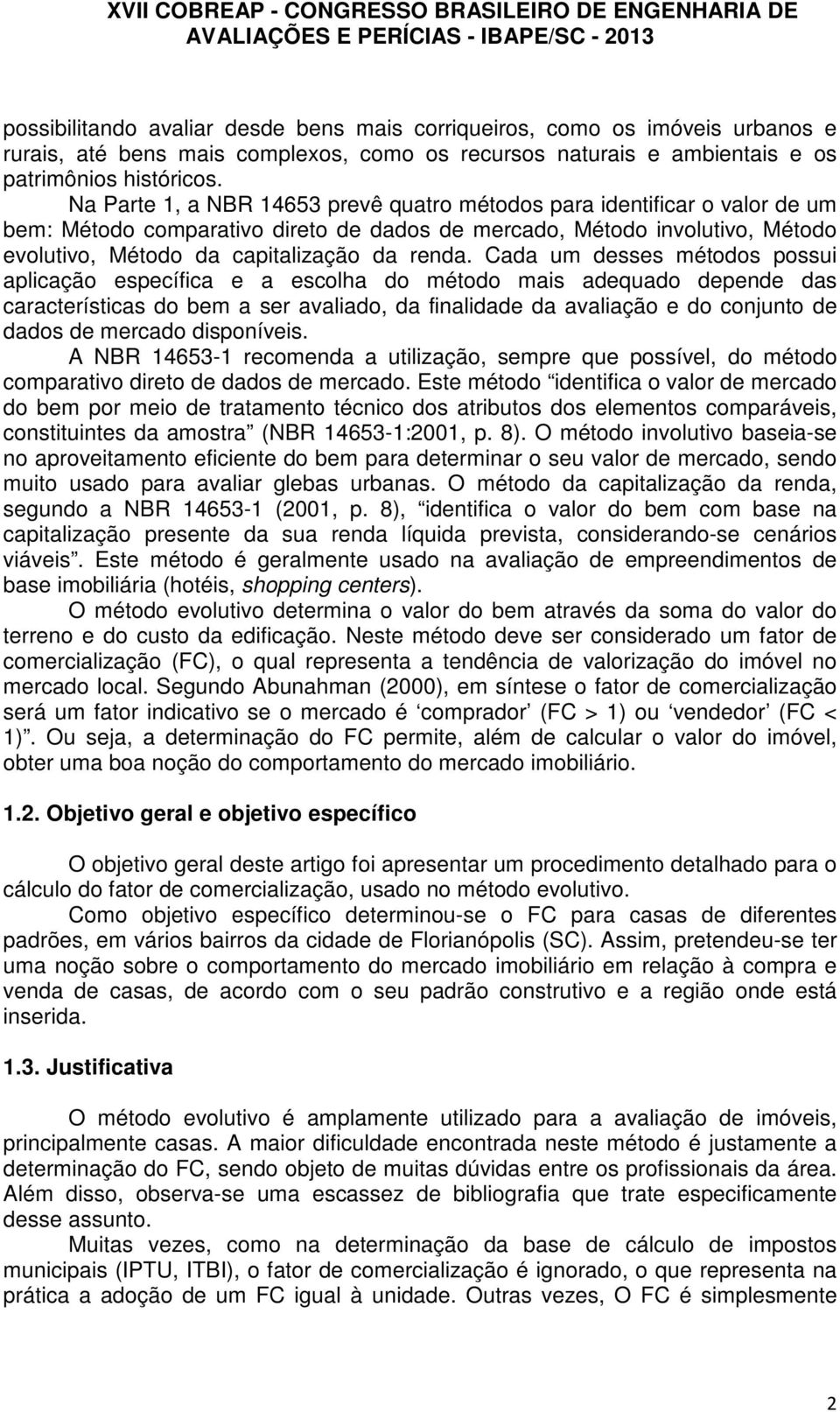 Cada um desses métodos possui aplicação específica e a escolha do método mais adequado depende das características do bem a ser avaliado, da finalidade da avaliação e do conjunto de dados de mercado