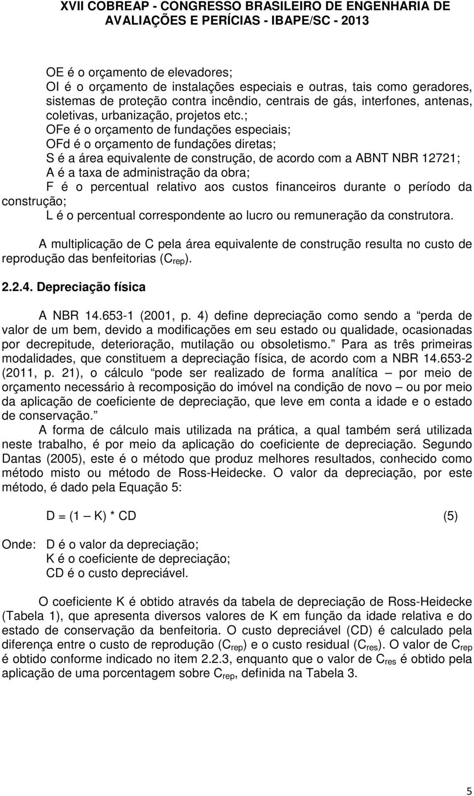 ; OFe é o orçamento de fundações especiais; OFd é o orçamento de fundações diretas; S é a área equivalente de construção, de acordo com a ABNT NBR 12721; A é a taxa de administração da obra; F é o