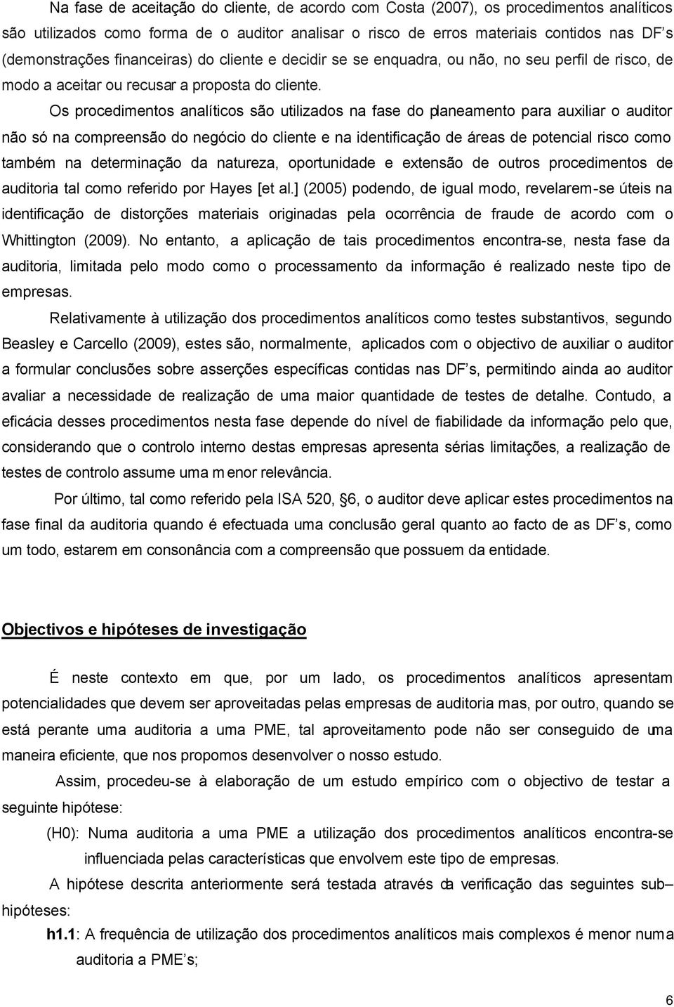 Os procedimentos analíticos são utilizados na fase do planeamento para auxiliar o auditor não só na compreensão do negócio do cliente e na identificação de áreas de potencial risco como também na