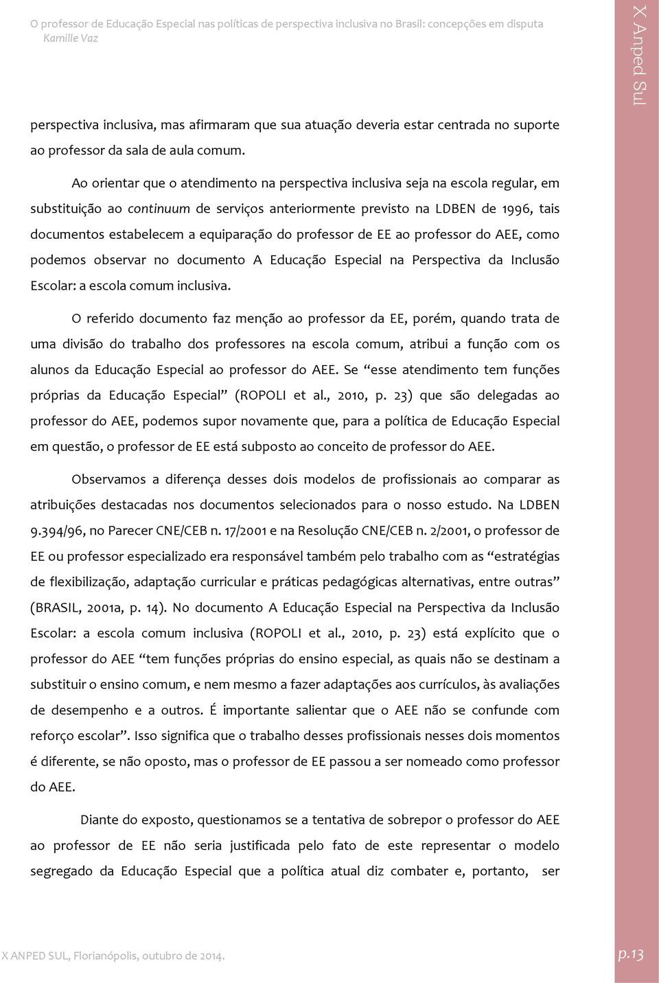 equiparação do professor de EE ao professor do AEE, como podemos observar no documento A Educação Especial na Perspectiva da Inclusão Escolar: a escola comum inclusiva.