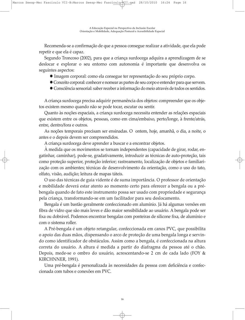 Segundo Troncoso (2002), para que a criança surdocega adquira a aprendizagem de se deslocar e explorar o seu entorno com autonomia é importante que desenvolva os seguintes aspectos: Imagem corporal: