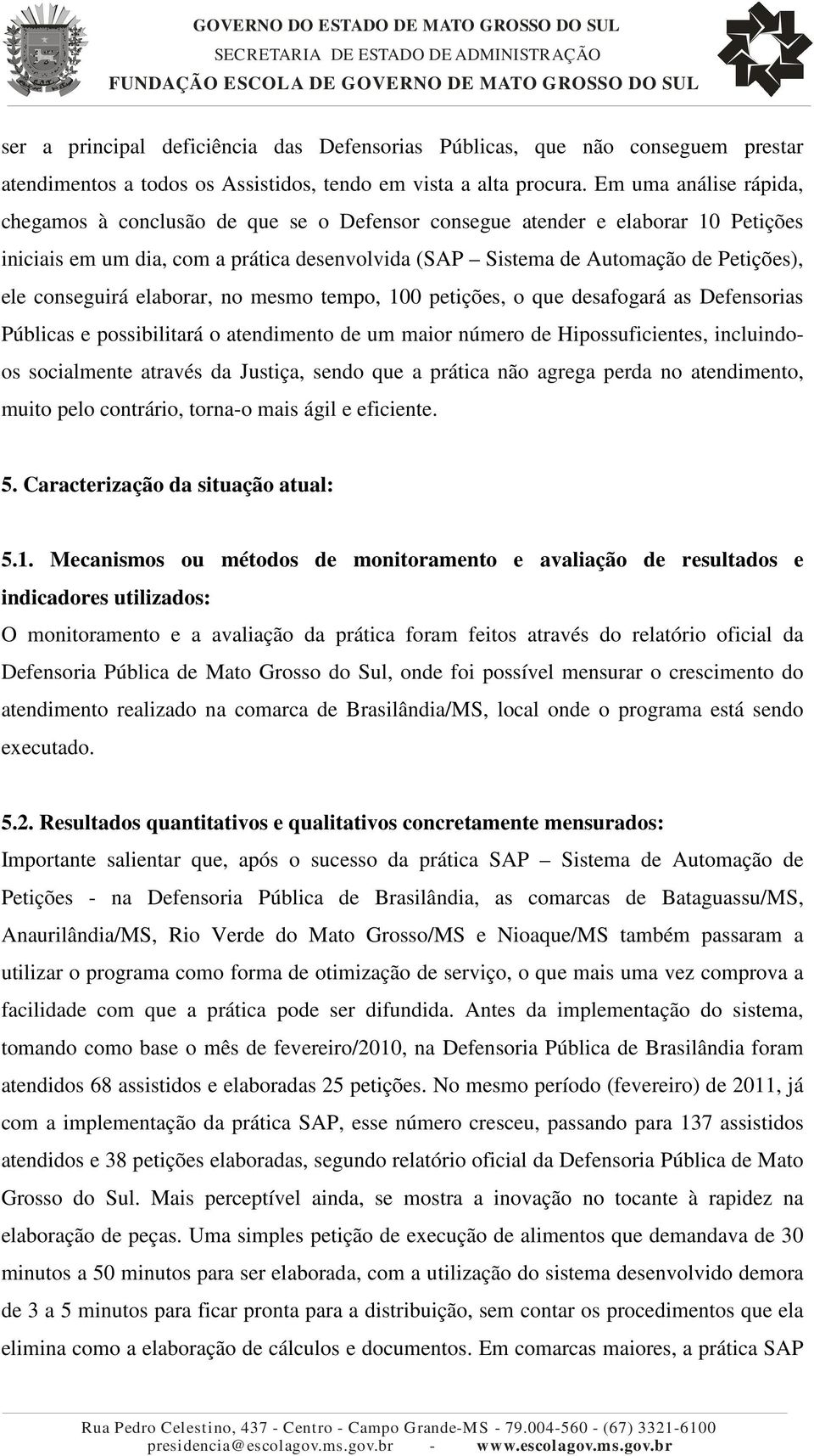 conseguirá elaborar, no mesmo tempo, 100 petições, o que desafogará as Defensorias Públicas e possibilitará o atendimento de um maior número de Hipossuficientes, incluindoos socialmente através da