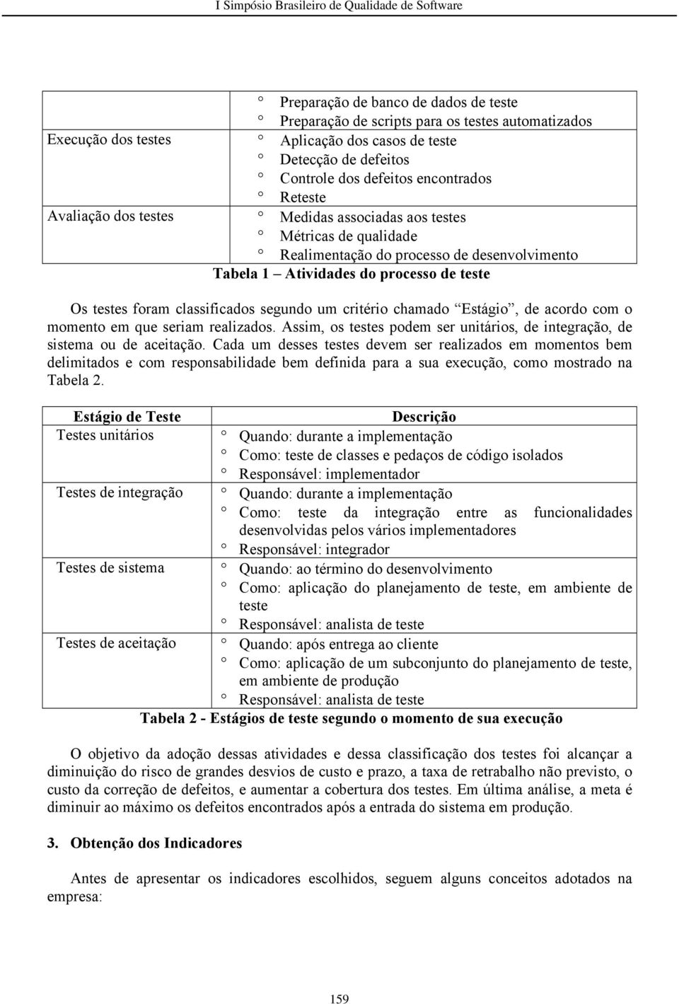 segundo um critério chamado Estágio, de acordo com o momento em que seriam realizados. Assim, os testes podem ser unitários, de integração, de sistema ou de aceitação.