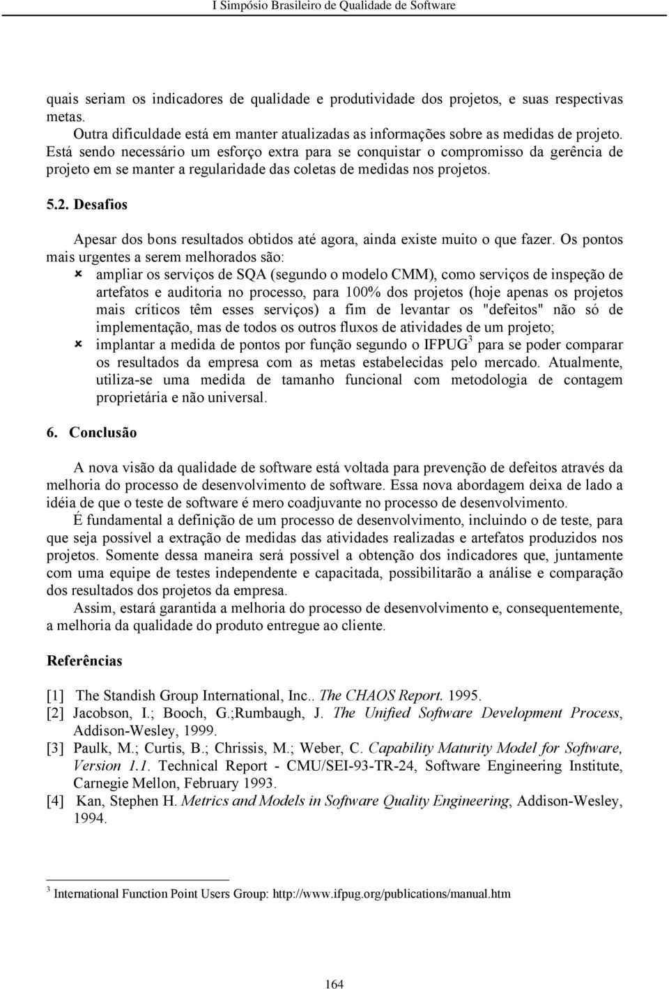 Desafios Apesar dos bons resultados obtidos até agora, ainda existe muito o que fazer.