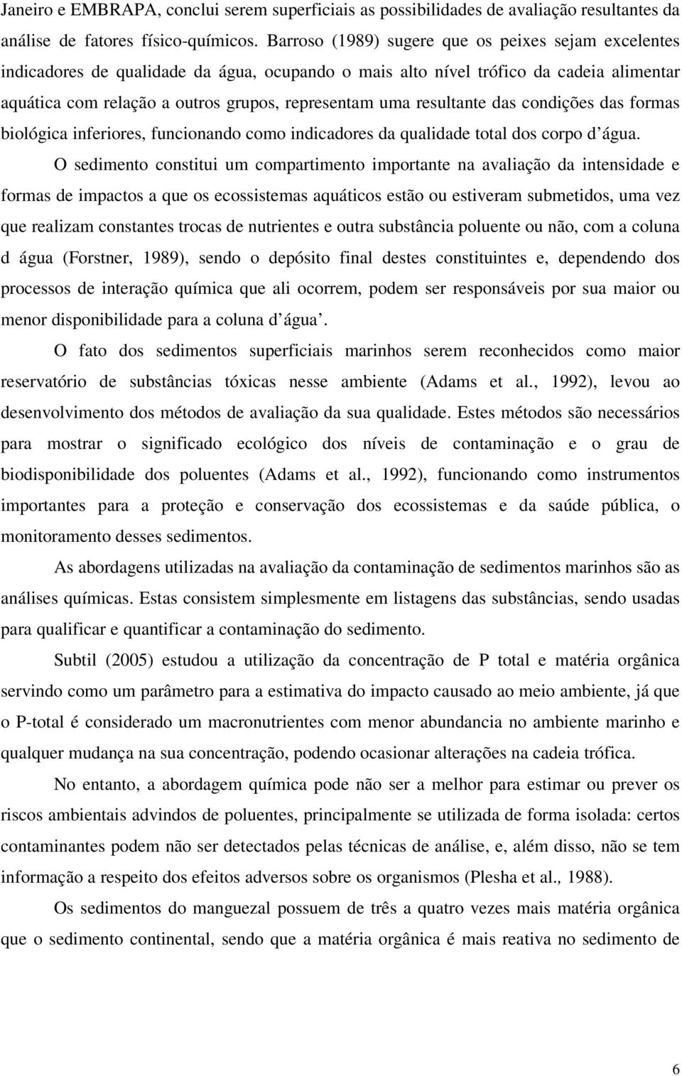 resultante das condições das formas biológica inferiores, funcionando como indicadores da qualidade total dos corpo d água.