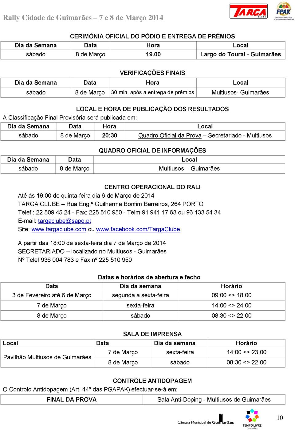 após a entrega de prémios Multiusos- Guimarães LOCAL E HORA DE PUBLICAÇÃO DOS RESULTADOS A Classificação Final Provisória será publicada em: Dia da Semana Data Hora Local sábado 8 de Março 20:30