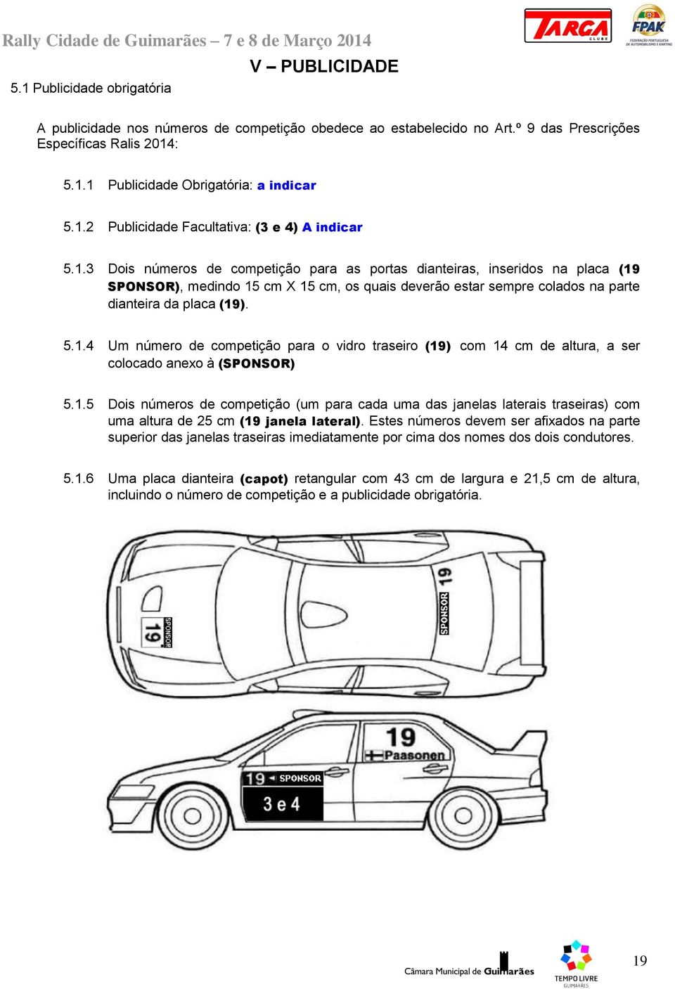 5.1.4 Um número de competição para o vidro traseiro (19) com 14 cm de altura, a ser colocado anexo à (SPONSOR) 5.1.5 Dois números de competição (um para cada uma das janelas laterais traseiras) com uma altura de 25 cm (19 janela lateral).