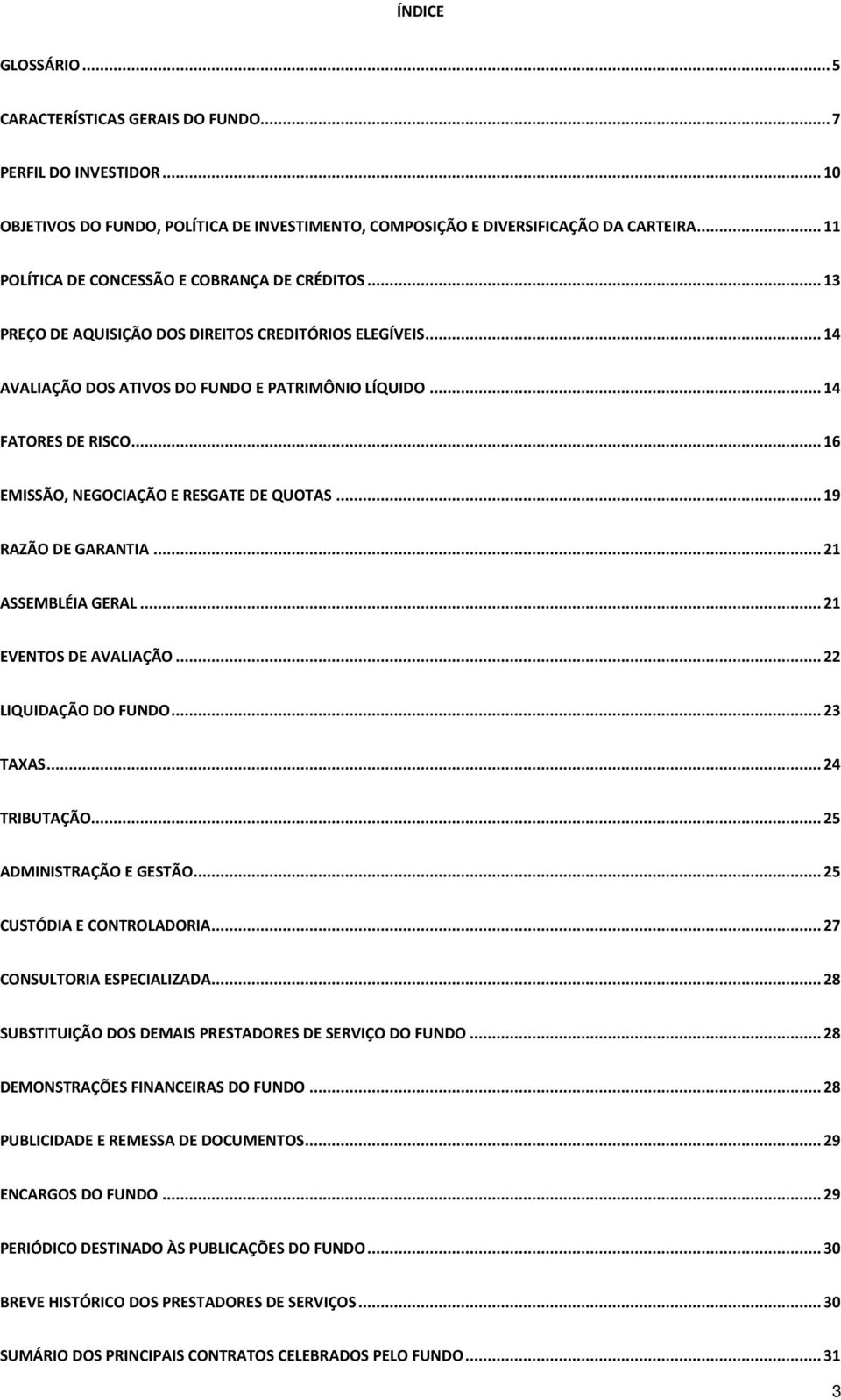 .. 16 EMISSÃO, NEGOCIAÇÃO E RESGATE DE QUOTAS... 19 RAZÃO DE GARANTIA... 21 ASSEMBLÉIA GERAL... 21 EVENTOS DE AVALIAÇÃO... 22 LIQUIDAÇÃO DO FUNDO... 23 TAXAS... 24 TRIBUTAÇÃO.