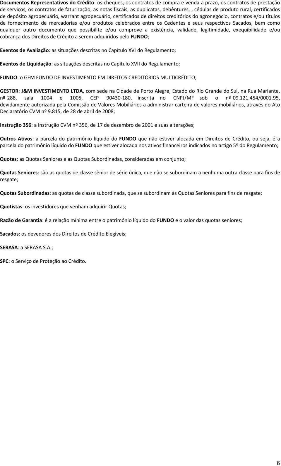 mercadorias e/ou produtos celebrados entre os Cedentes e seus respectivos Sacados, bem como qualquer outro documento que possibilite e/ou comprove a existência, validade, legitimidade, exequibilidade