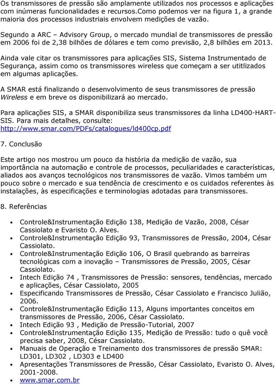 Segundo a ARC Advisory Group, o mercado mundial de transmissores de pressão em 2006 foi de 2,38 bilhões de dólares e tem como previsão, 2,8 bilhões em 2013.