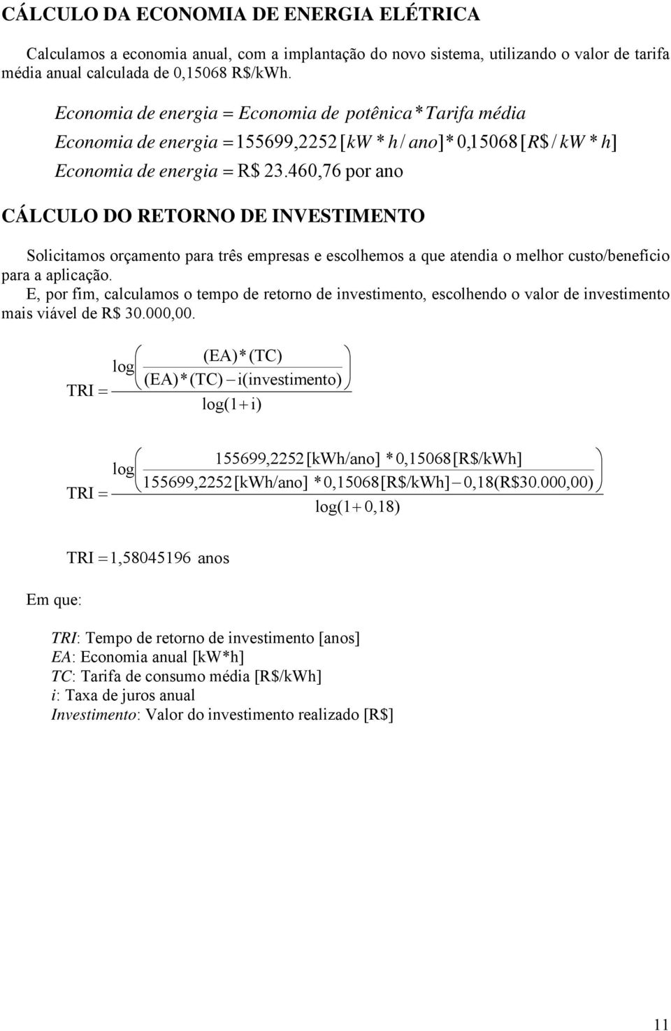 460,76 por ano CÁLCULO DO RETORNO DE INVESTIMENTO potênica* Tarifa média Solicitamos orçamento para três empresas e escolhemos a que atendia o melhor custo/benefício para a aplicação.