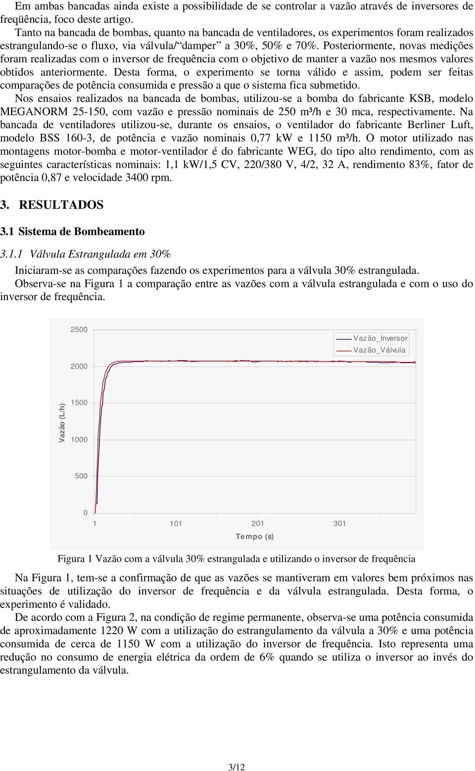 Posteriormente, novas medições foram realizadas com o inversor de frequência com o objetivo de manter a vazão nos mesmos valores obtidos anteriormente.