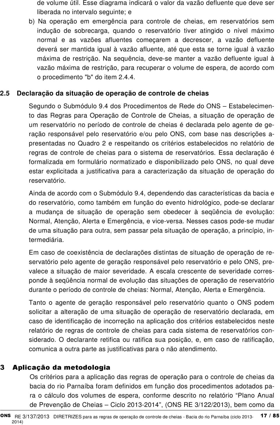 quando o reservatório tiver atingido o nível máximo normal e as vazões afluentes começarem a decrescer, a vazão defluente deverá ser mantida igual à vazão afluente, até que esta se torne igual à