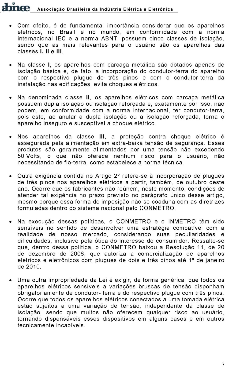 Na classe I, os aparelhos com carcaça metálica são dotados apenas de isolação básica e, de fato, a incorporação do condutor-terra do aparelho com o respectivo plugue de três pinos e com o