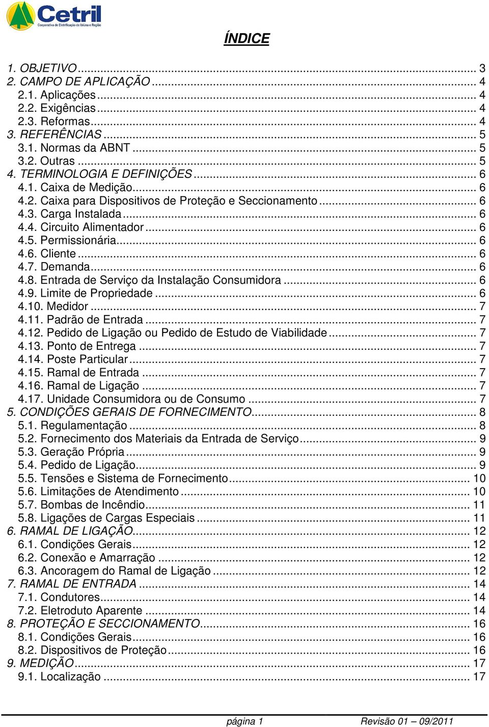 .. 6 4.6. Cliente... 6 4.7. Demanda... 6 4.8. Entrada de Serviço da Instalação Consumidora... 6 4.9. Limite de Propriedade... 6 4.10. Medidor... 7 4.11. Padrão de Entrada... 7 4.12.