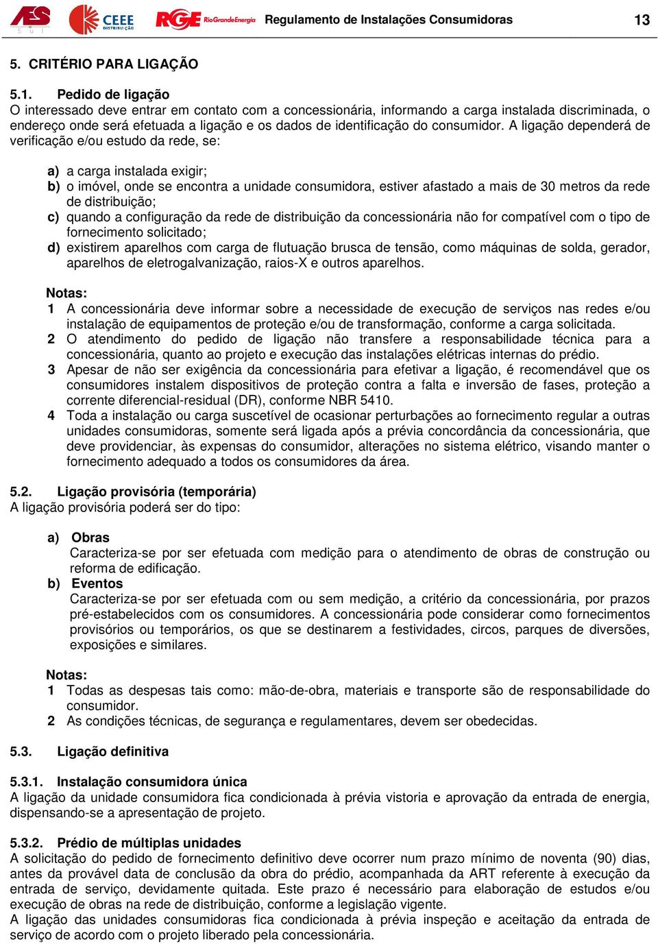 Pedido de ligação O interessado deve entrar em contato com a concessionária, informando a carga instalada discriminada, o endereço onde será efetuada a ligação e os dados de identificação do