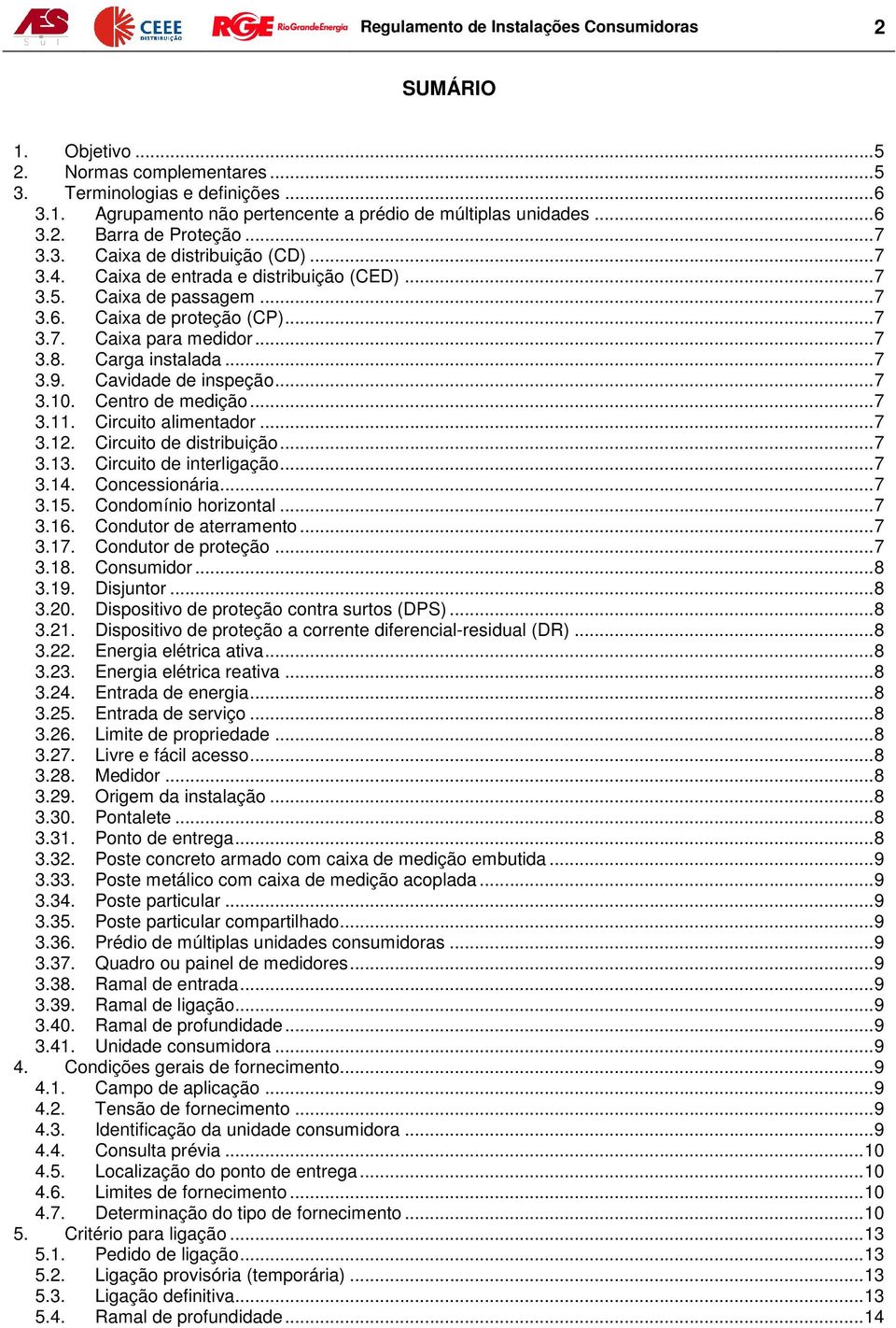 .. 7 3.8. Carga instalada... 7 3.9. Cavidade de inspeção... 7 3.10. Centro de medição... 7 3.11. Circuito alimentador... 7 3.12. Circuito de distribuição... 7 3.13. Circuito de interligação... 7 3.14.