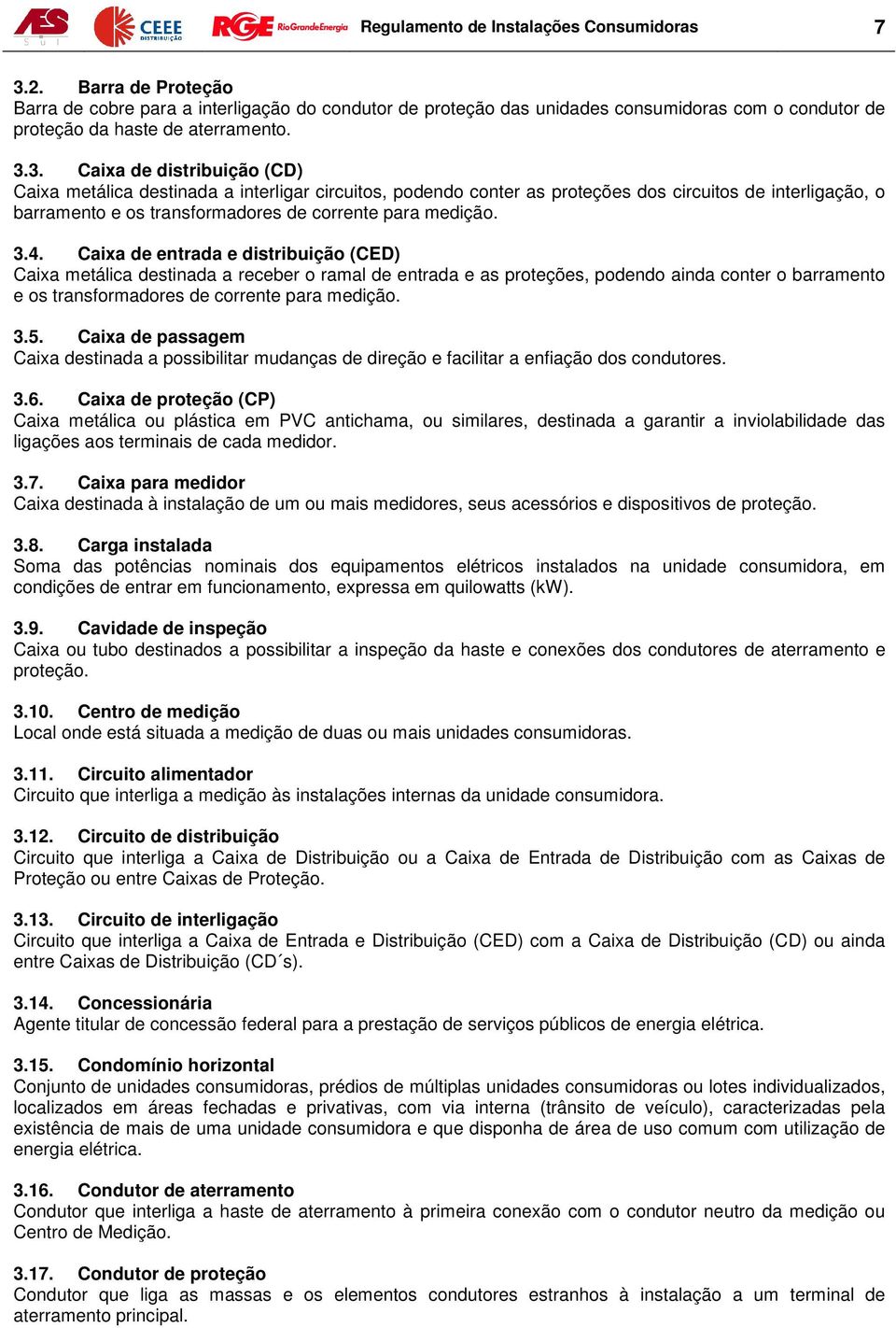 3. Caixa de distribuição (CD) Caixa metálica destinada a interligar circuitos, podendo conter as proteções dos circuitos de interligação, o barramento e os transformadores de corrente para medição. 3.