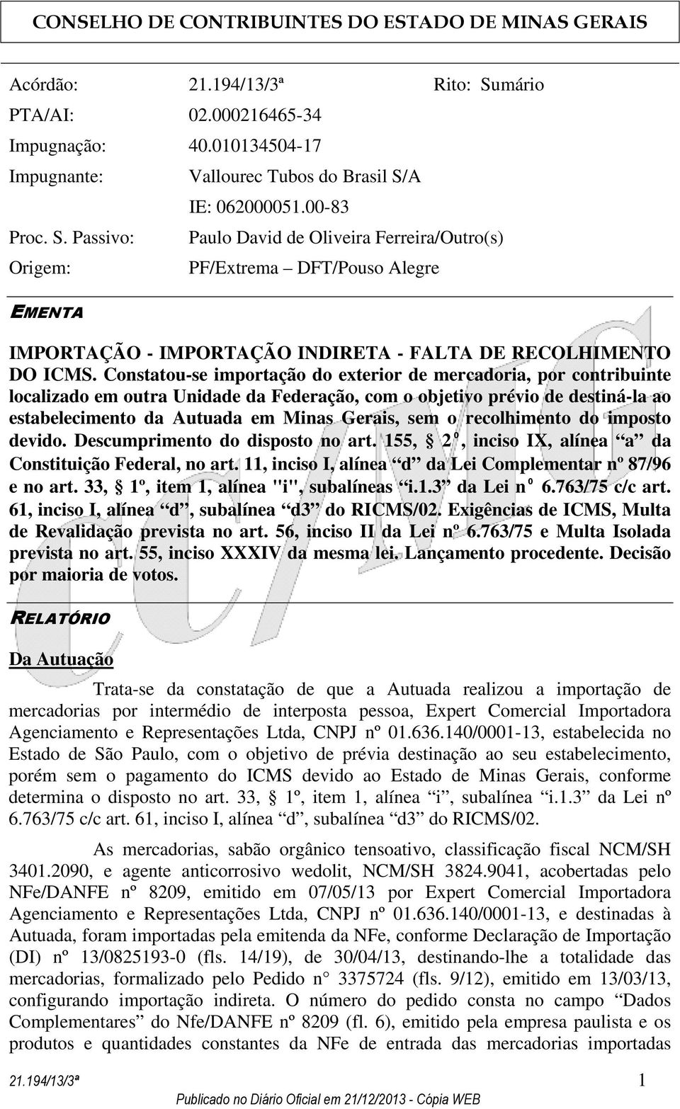 Constatou-se importação do exterior de mercadoria, por contribuinte localizado em outra Unidade da Federação, com o objetivo prévio de destiná-la ao estabelecimento da Autuada em Minas Gerais, sem o