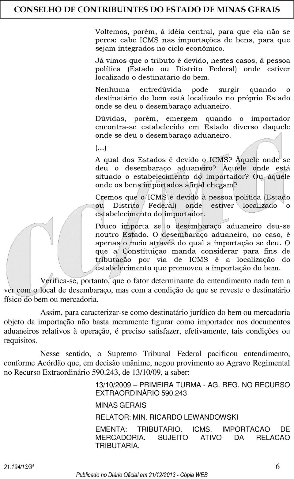 Nenhuma entredúvida pode surgir quando o destinatário do bem está localizado no próprio Estado onde se deu o desembaraço aduaneiro.