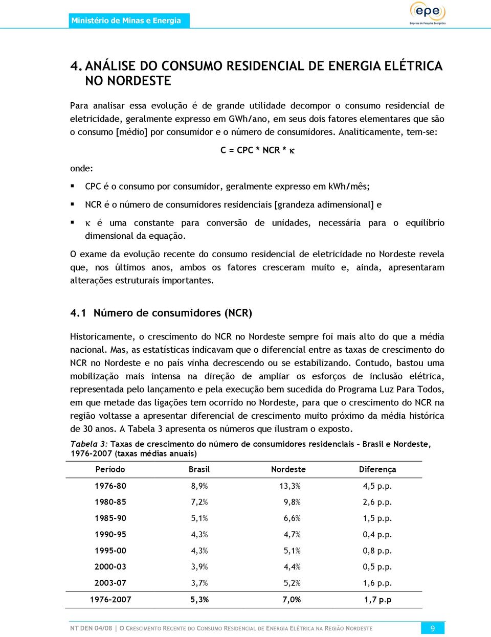 Analiticamente, tem-se: onde: C = CPC * NCR * κ CPC é o consumo por consumidor, geralmente expresso em kwh/mês; NCR é o número de consumidores residenciais [grandeza adimensional] e κ é uma constante