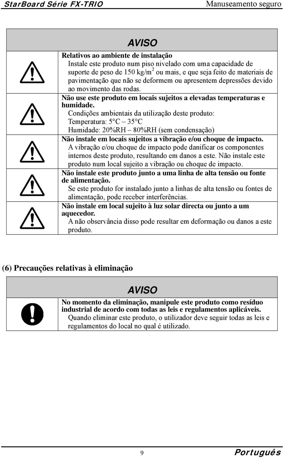 Condições ambientais da utilização deste produto: Temperatura: 5 C 35 C Humidade: 20%RH 80%RH (sem condensação) Não instale em locais sujeitos a vibração e/ou choque de impacto.