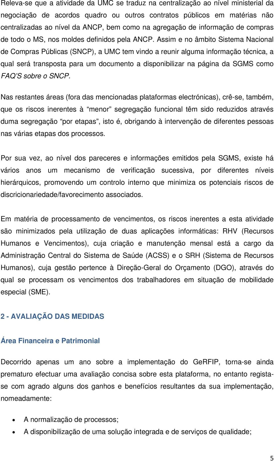 Assim e no âmbito Sistema Nacional de Compras Públicas (SNCP), a UMC tem vindo a reunir alguma informação técnica, a qual será transposta para um documento a disponibilizar na página da SGMS como FAQ