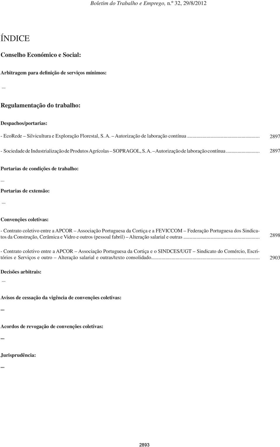 .. Convenções coletivas: - Contrato coletivo entre a APCOR Associação Portuguesa da Cortiça e a FEVICCOM Federação Portuguesa dos Sindicatos da Construção, Cerâmica e Vidro e outros (pessoal fabril)